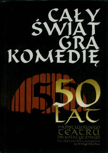 Cały świat gra komedię : [50 lat Państwowego Teatru Dramatycznego im. Aleksandra Węgierki w Białymstoku]